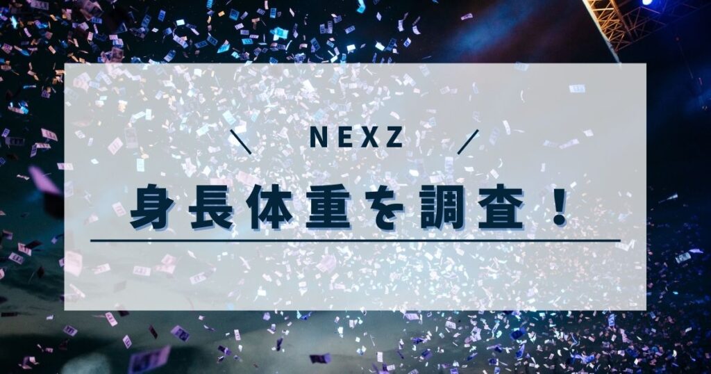 NEXZメンバーの身長体重は？背が高いメンバーやみんなの予想を調査！