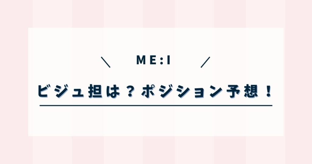 ミーアイのビジュアル担当は誰?メインボーカルなどポジション予想!