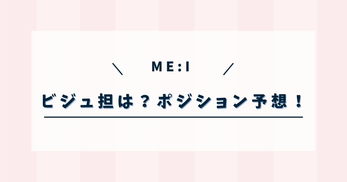 ミーアイのビジュアル担当は誰？メインボーカルなどポジション予想！