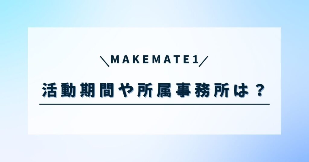 MAKEMATE1の活動期間は？デビュー人数や所属事務所も調査！