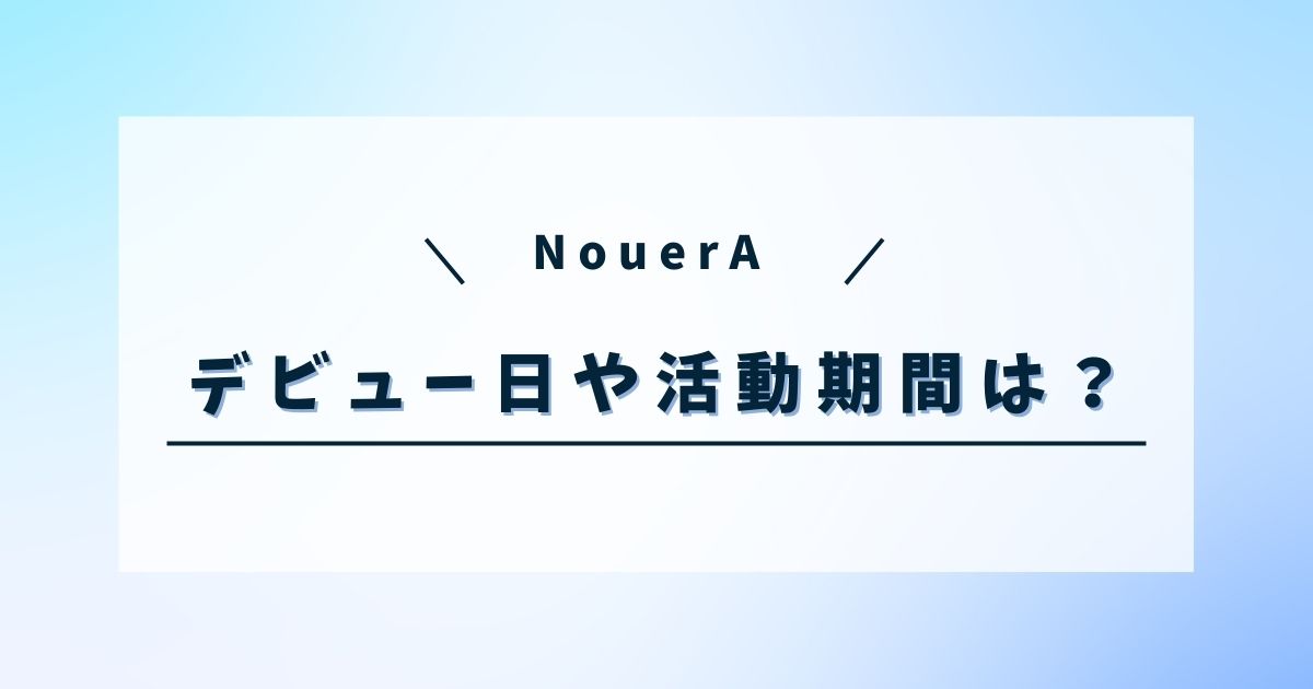 NouerA (ヌエラ)の読み方やデビュー日は？活動期間やファンダム名も調査！