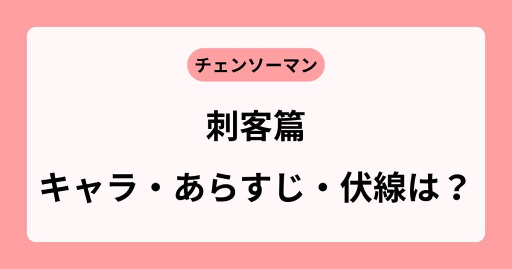 チェンソーマン刺客編を解説!キャラ・ストーリー・伏線をわかりやすく紹介!