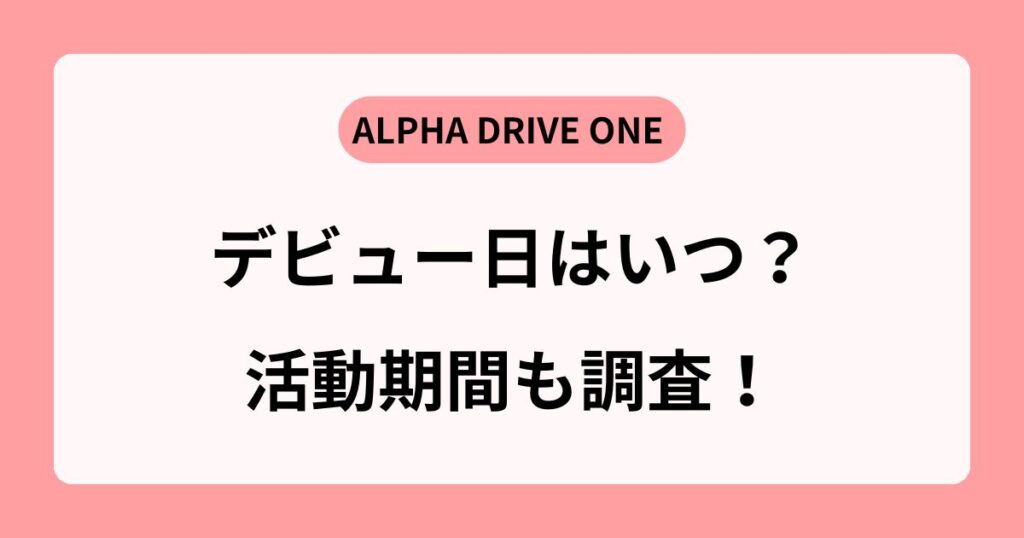 【ALPHA DRIVE ONE】デビューはいつ？活動期間や過去の傾向から調査！