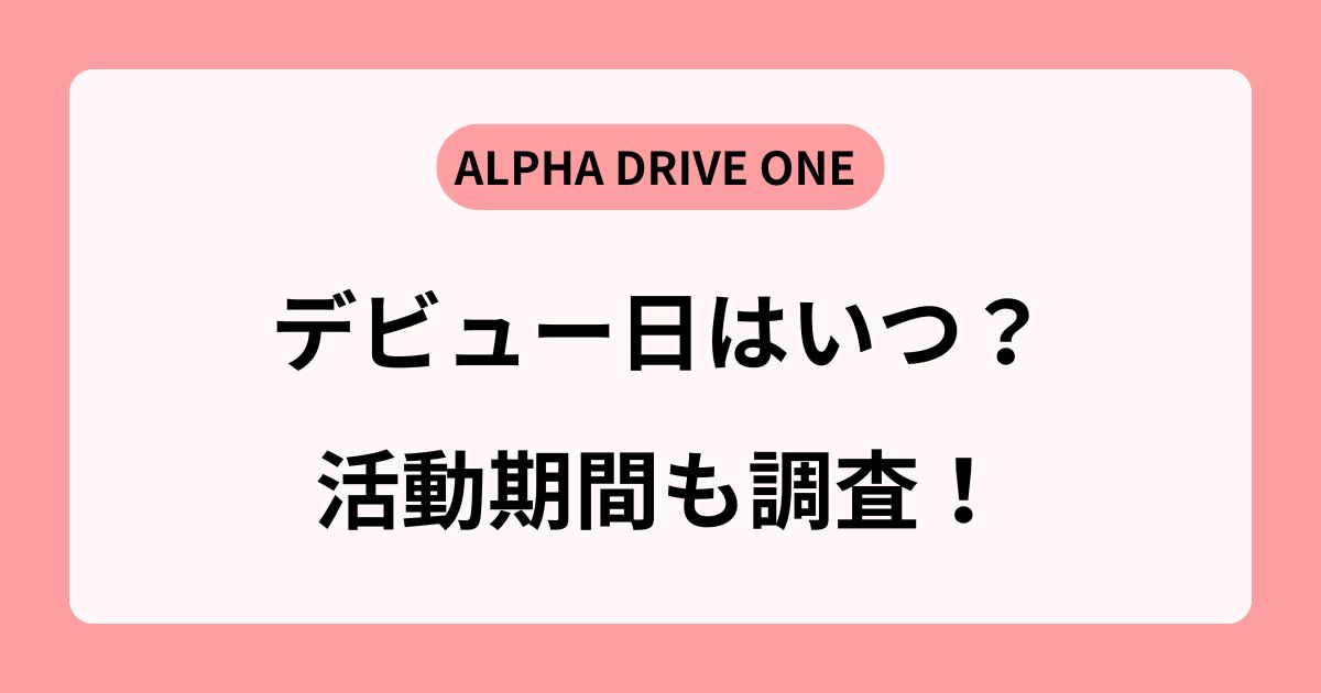 【ALPHA DRIVE ONE】デビューはいつ?活動期間や過去の傾向から調査!