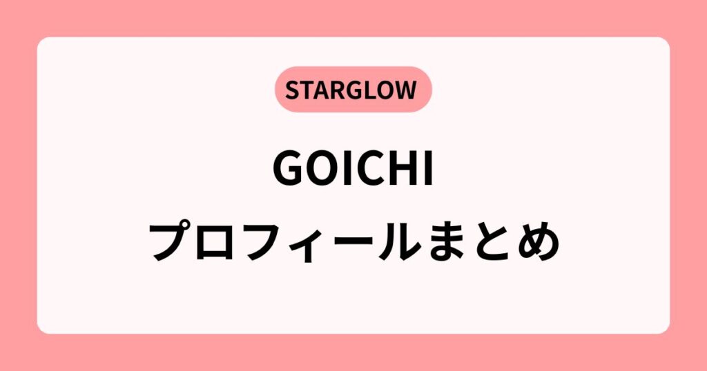STARGLOW ゴイチのプロフィールが話題!年齢・出身・MBTIまで全網羅!