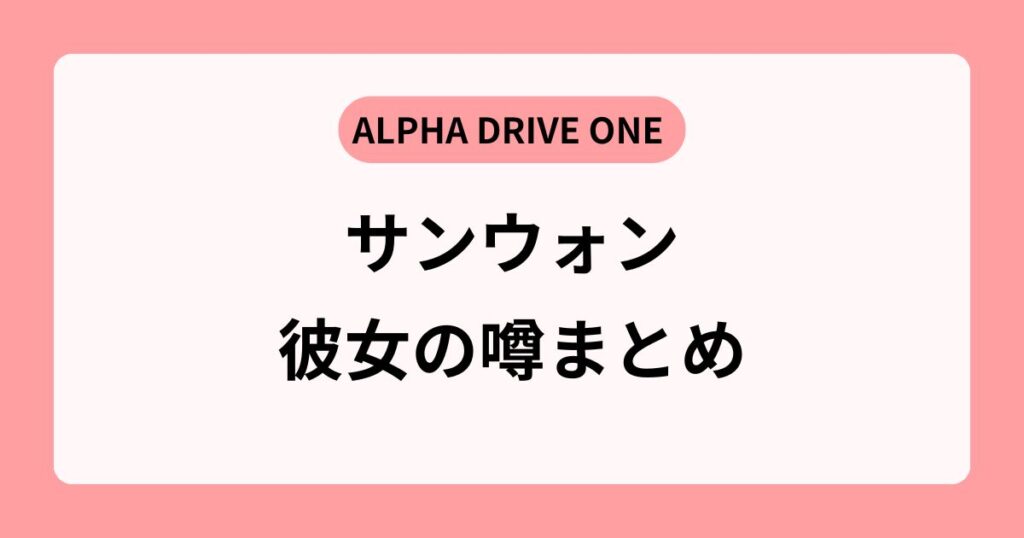 ALD1サンウォンの彼女の真相は？恋愛の噂とプロフィールも大公開！