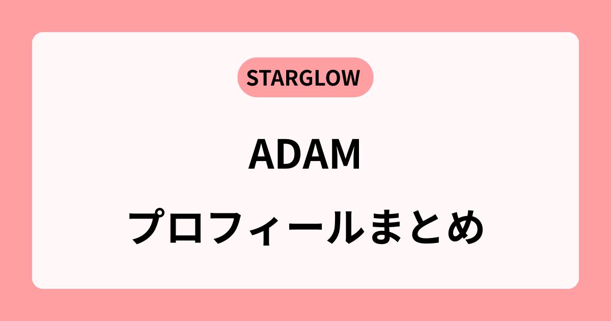 STARGLOWアダムはハーフ?年齢・本名・出身地などプロフィール総まとめ!