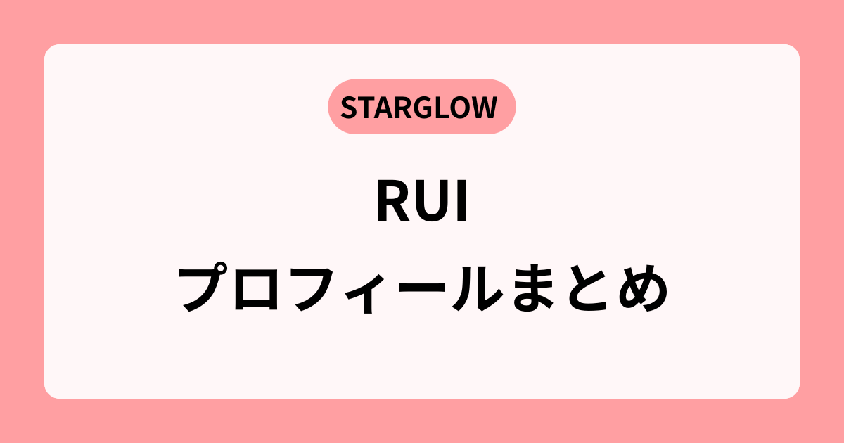 【STARGLOW】RUIのプロフィール|父親・年齢・出身地まで総まとめ!